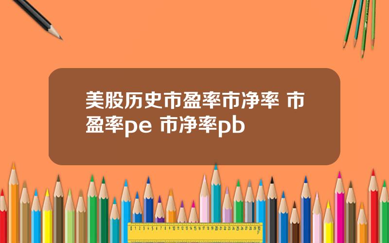 美股历史市盈率市净率 市盈率pe 市净率pb